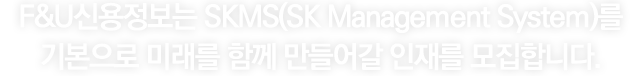 채용정보 - F&U신용정보는 SK MS(SK Management System)를 기본으로 미래를 함께 만들어갈 인재를 모집합니다.
